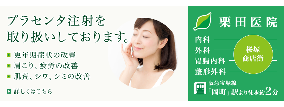 プラセンタ注射を取り扱いしております。更年期症状の改善・肩こり、疲労の改善・肌荒、シワ、シミの改善。詳しくはこちら。内科・外科・胃腸内科・整形外科、豊中市の栗田医院です。